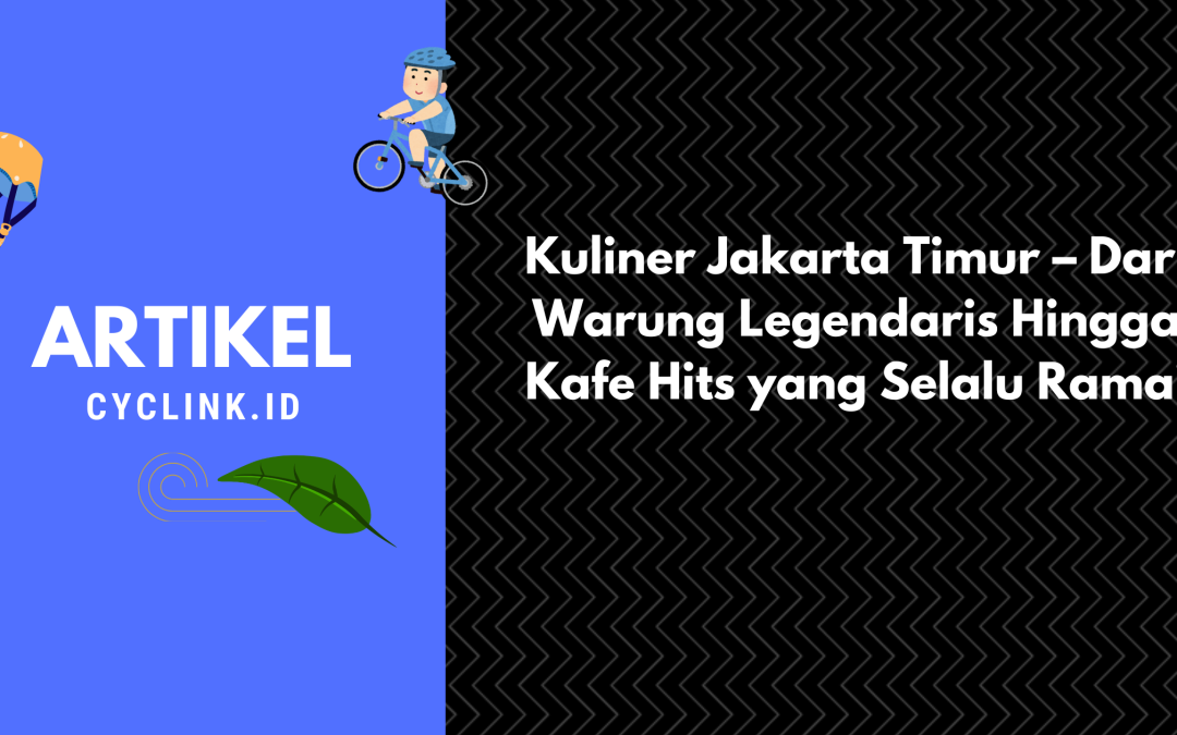 Kuliner Jakarta Timur – Dari Warung Legendaris Hingga Kafe Hits yang Selalu Ramai