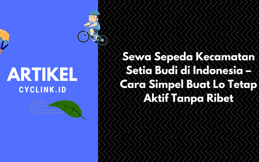 Sewa Sepeda Kecamatan Setia Budi di Indonesia – Cara Simpel Buat Lo Tetap Aktif Tanpa Ribet